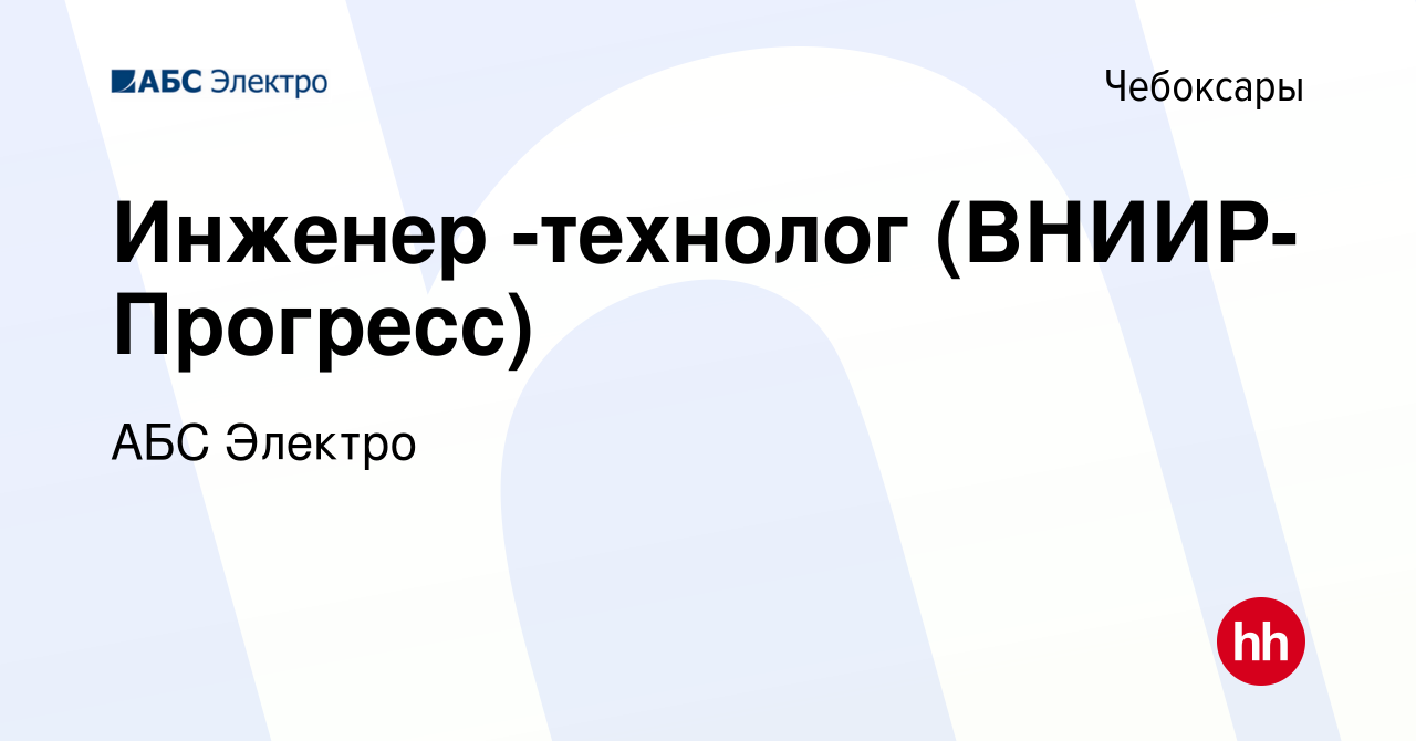 Вакансия Инженер -технолог (ВНИИР-Прогресс) в Чебоксарах, работа в компании  АБС Электро