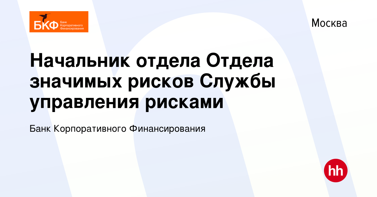 Вакансия Начальник отдела Отдела значимых рисков Службы управления рисками  в Москве, работа в компании Банк Корпоративного Финансирования