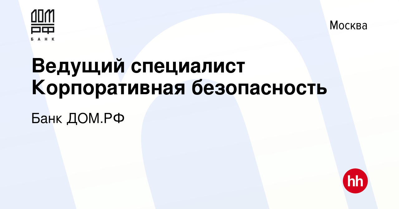 Вакансия Ведущий специалист Корпоративная безопасность в Москве, работа в  компании Банк ДОМ.РФ (вакансия в архиве c 28 марта 2024)