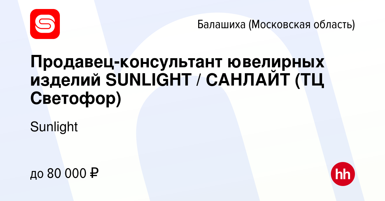 Вакансия Продавец-консультант ювелирных изделий SUNLIGHT / САНЛАЙТ (ТЦ  Светофор) в Балашихе, работа в компании SUNLIGHT/САНЛАЙТ (вакансия в архиве  c 21 апреля 2024)