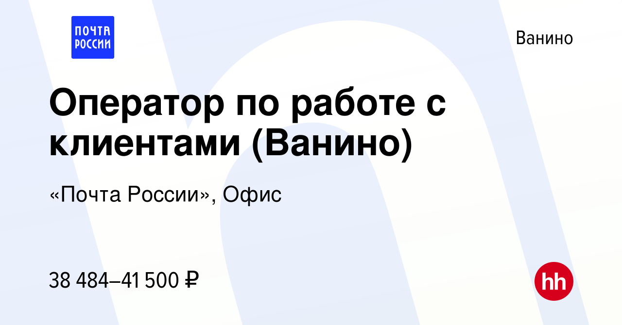 Вакансия Оператор по работе с клиентами (Ванино) в Ванине, работа в  компании «Почта России», Офис (вакансия в архиве c 1 мая 2024)