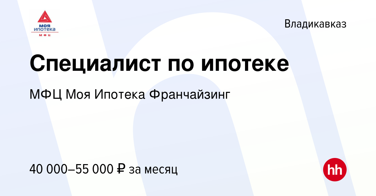 Вакансия Специалист по ипотеке во Владикавказе, работа в компании МФЦ Моя  Ипотека Франчайзинг (вакансия в архиве c 28 марта 2024)