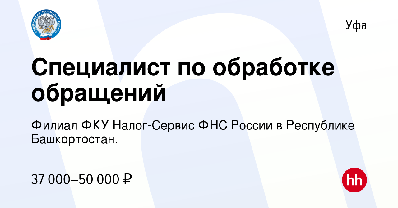 Вакансия Специалист по обработке обращений в Уфе, работа в компании Филиал  ФКУ Налог-Сервис ФНС России в Республике Башкортостан.