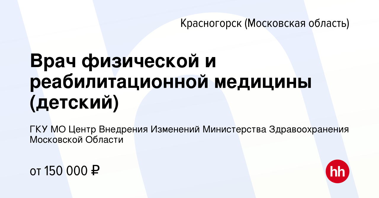 Вакансия Врач физической и реабилитационной медицины (детский) в  Красногорске, работа в компании ГКУ МО Центр Внедрения Изменений  Министерства Здравоохранения Московской Области