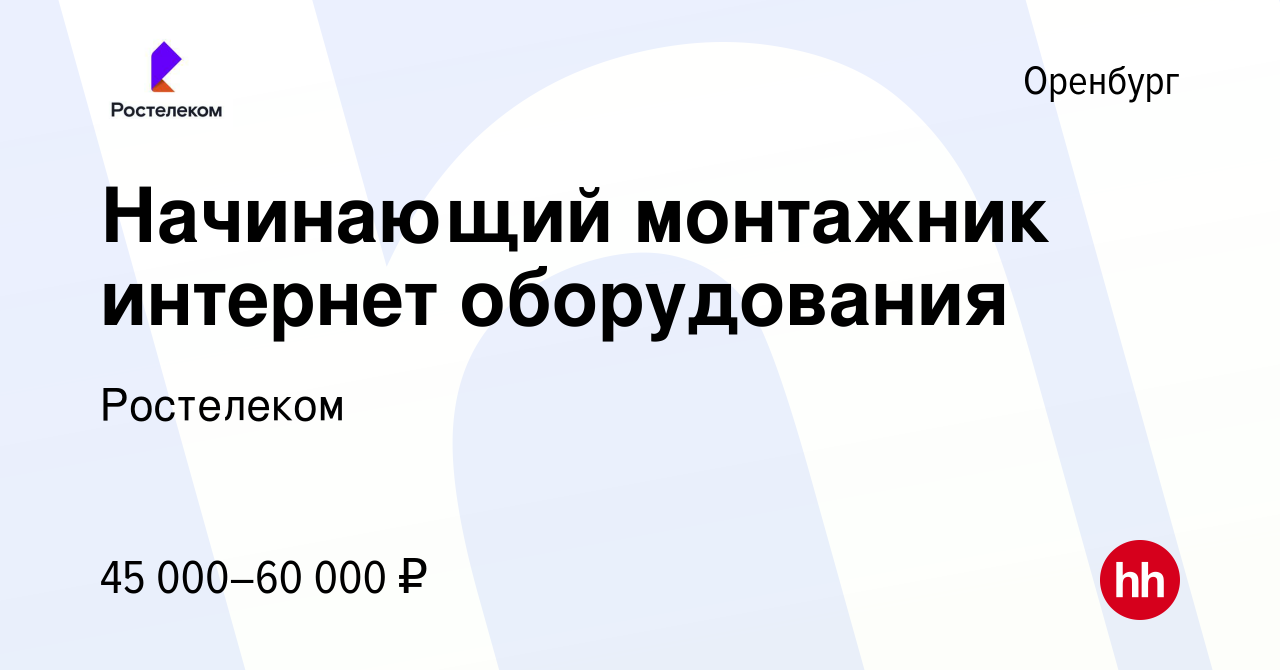 Вакансия Начинающий монтажник интернет оборудования в Оренбурге, работа в  компании Ростелеком (вакансия в архиве c 5 марта 2024)