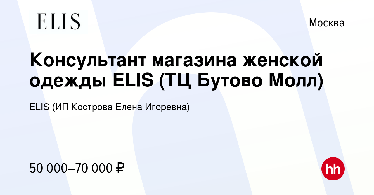 Вакансия Консультант магазина женской одежды ELIS (ТЦ Бутово Молл) в Москве,  работа в компании ELIS (ИП Кострова Елена Игоревна) (вакансия в архиве c 29  марта 2024)