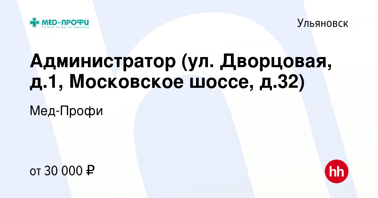 Вакансия Администратор (ул. Дворцовая, д.1, Московское шоссе, д.32) в  Ульяновске, работа в компании Мед-Профи (вакансия в архиве c 29 марта 2024)