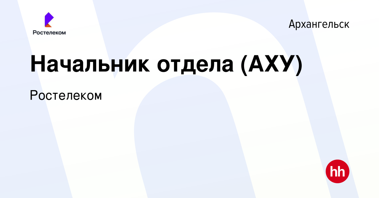 Вакансия Начальник отдела (АХУ) в Архангельске, работа в компании  Ростелеком (вакансия в архиве c 13 мая 2024)