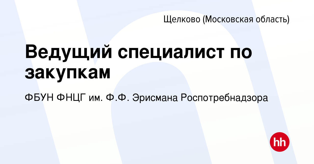 Вакансия Ведущий специалист по закупкам в Щелково, работа в компании ФБУН  ФНЦГ им. Ф.Ф. Эрисмана Роспотребнадзора (вакансия в архиве c 29 марта 2024)