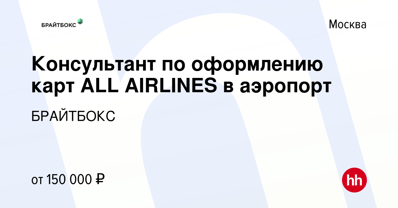 Вакансия Консультант по оформлению карт ALL AIRLINES в аэропорт в Москве,  работа в компании Брайтбокс (вакансия в архиве c 29 марта 2024)