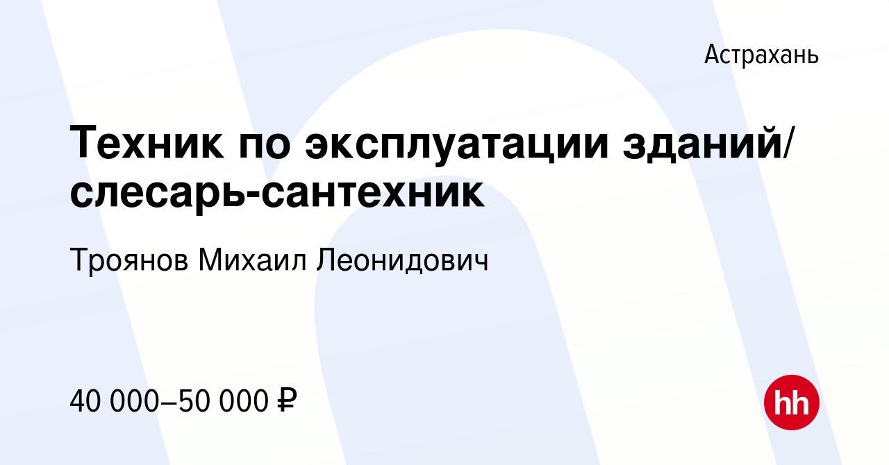 Вакансия Техник по эксплуатации зданий/ слесарь-сантехник в Астрахани,  работа в компании Троянов Михаил Леонидович (вакансия в архиве c 29 марта  2024)