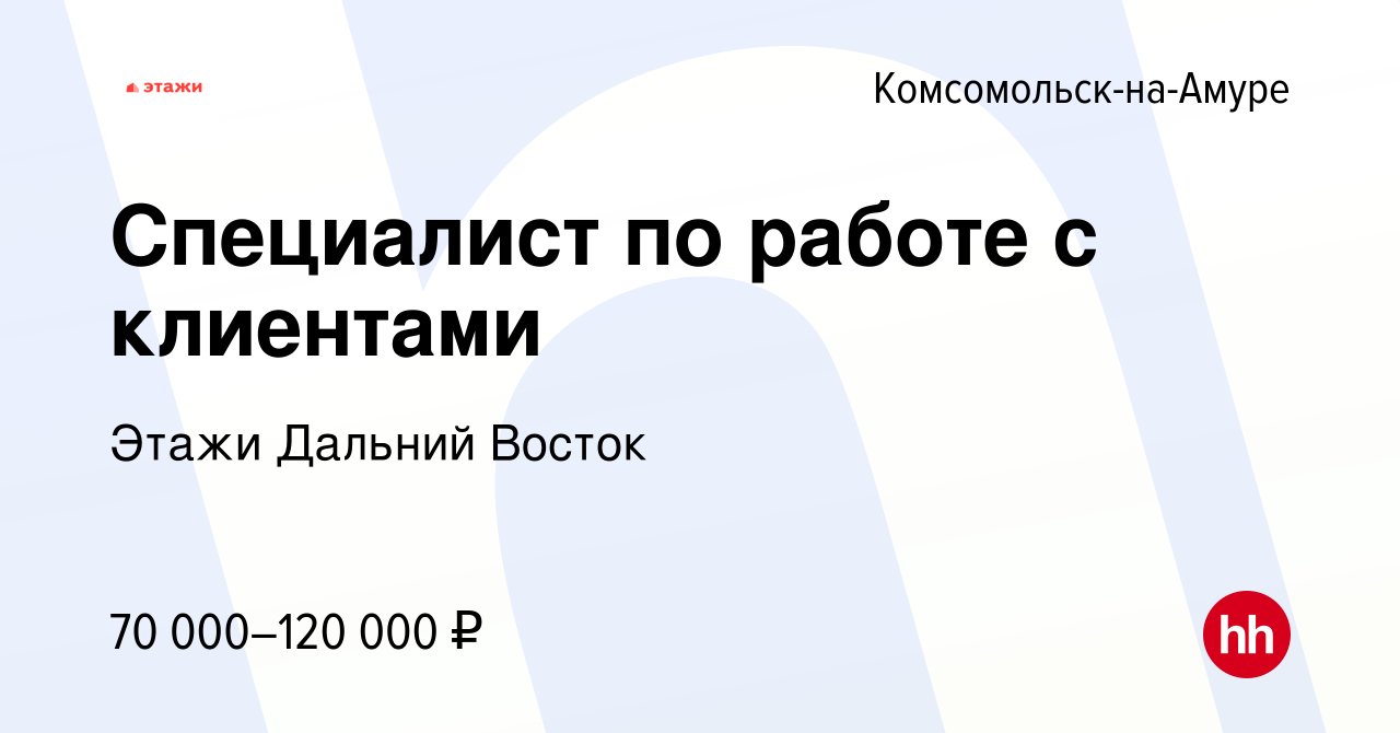 Вакансия Специалист по работе с клиентами в Комсомольске-на-Амуре, работа в  компании Этажи Дальний Восток (вакансия в архиве c 29 марта 2024)