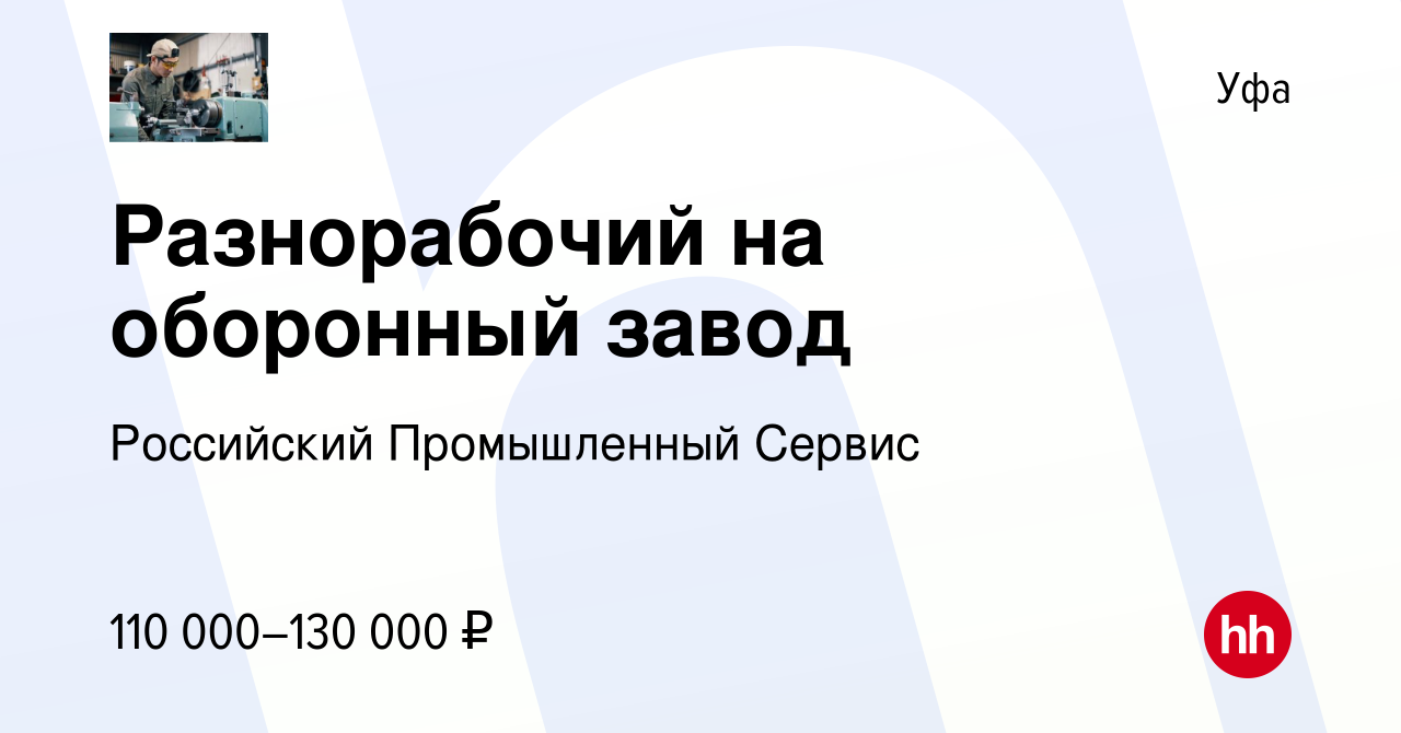 Вакансия Разнорабочий на оборонный завод в Уфе, работа в компании