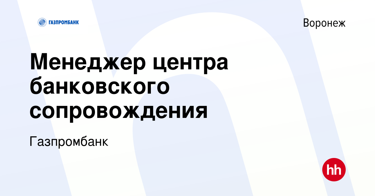 Вакансия Менеджер центра банковского сопровождения в Воронеже, работа в  компании Газпромбанк (вакансия в архиве c 21 мая 2024)