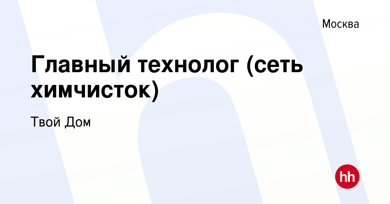 Вакансия Главный технолог (сеть химчисток) в Москве, работа в компании Твой  Дом (вакансия в архиве c 30 марта 2024)