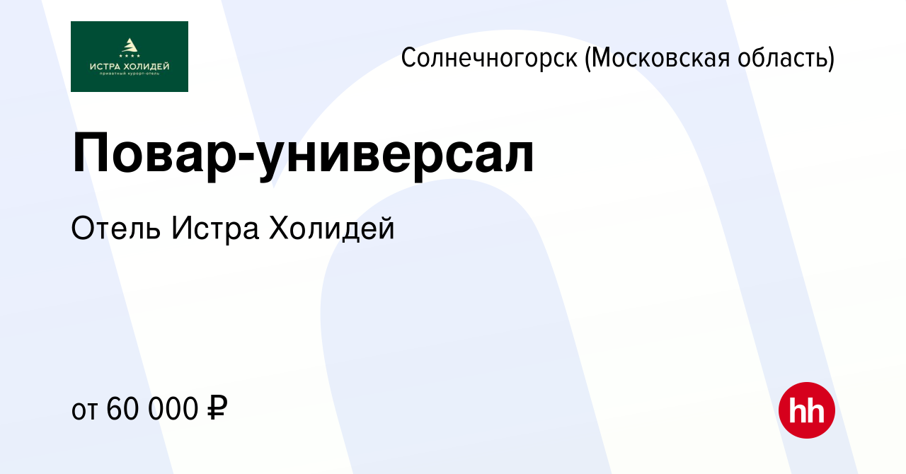 Вакансия Повар-универсал в Солнечногорске, работа в компании Приватный  курорт-отель Истра Холидей (вакансия в архиве c 30 марта 2024)