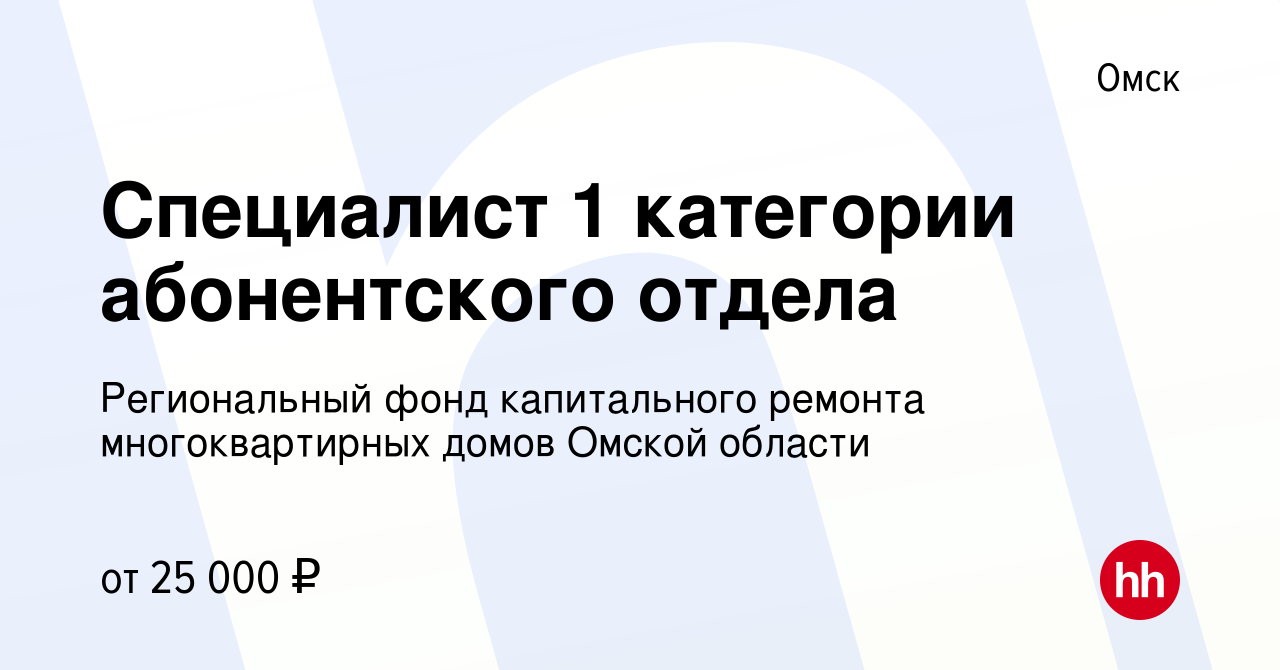 Вакансия Cпециалист 1 категории абонентского отдела в Омске, работа в  компании Региональный фонд капитального ремонта многоквартирных домов Омской  области (вакансия в архиве c 30 марта 2024)