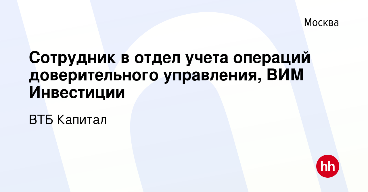 Вакансия Сотрудник в отдел учета операций доверительного управления, ВИМ  Инвестиции в Москве, работа в компании ВТБ Капитал (вакансия в архиве c 25  марта 2024)