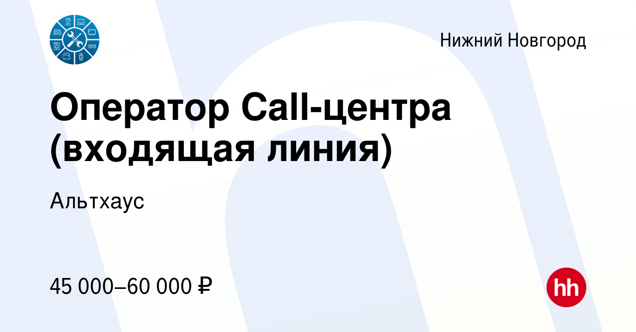 Вакансия Оператор Call-центра (входящая линия) в Нижнем Новгороде, работа в  компании Альтхаус (вакансия в архиве c 30 марта 2024)