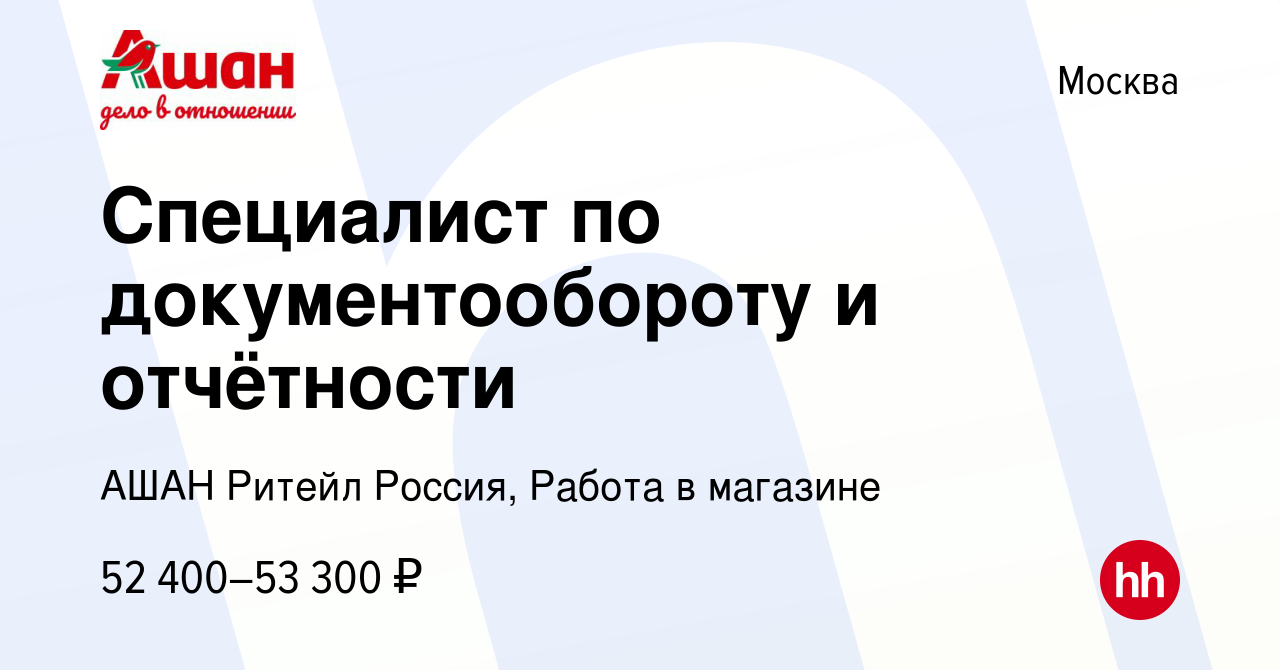 Вакансия Специалист по документообороту и отчётности в Москве, работа в  компании АШАН Ритейл Россия, Работа в магазине (вакансия в архиве c 30  марта 2024)