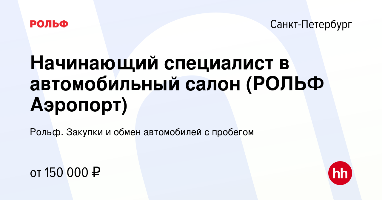 Вакансия Начинающий специалист в автомобильный салон (РОЛЬФ Аэропорт) в  Санкт-Петербурге, работа в компании Рольф. Закупки и обмен автомобилей с  пробегом (вакансия в архиве c 24 мая 2024)