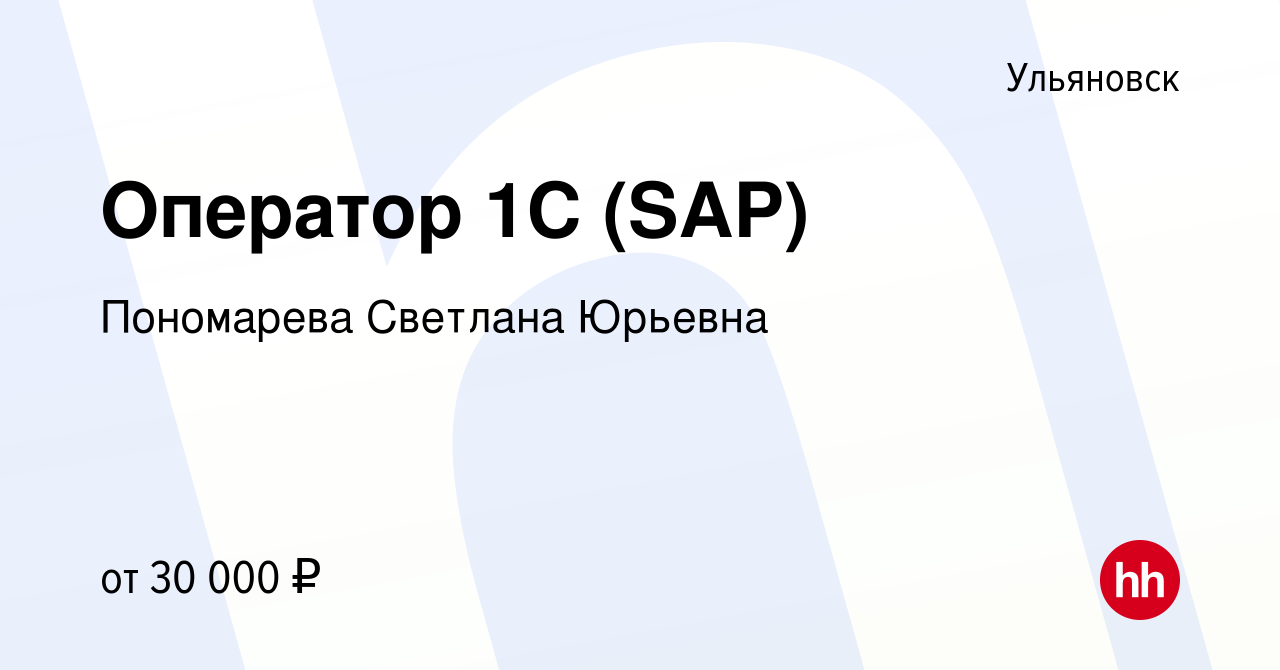 Вакансия Оператор 1С (SAP) в Ульяновске, работа в компании Пономарева  Светлана Юрьевна (вакансия в архиве c 16 мая 2024)