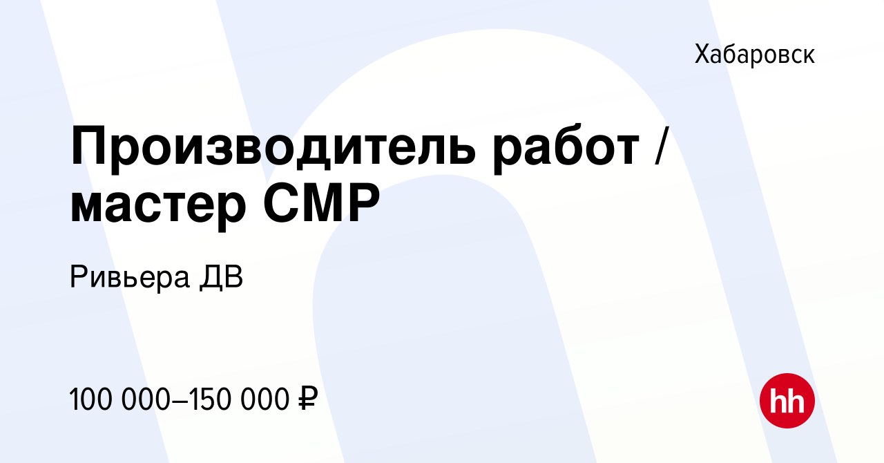 Вакансия Производитель работ / мастер СМР в Хабаровске, работа в компании  Ривьера ДВ (вакансия в архиве c 30 марта 2024)