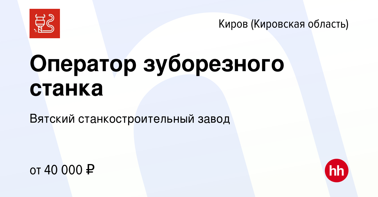 Вакансия Оператор зуборезного станка в Кирове (Кировская область), работа в  компании Вятский станкостроительный завод (вакансия в архиве c 31 марта  2024)