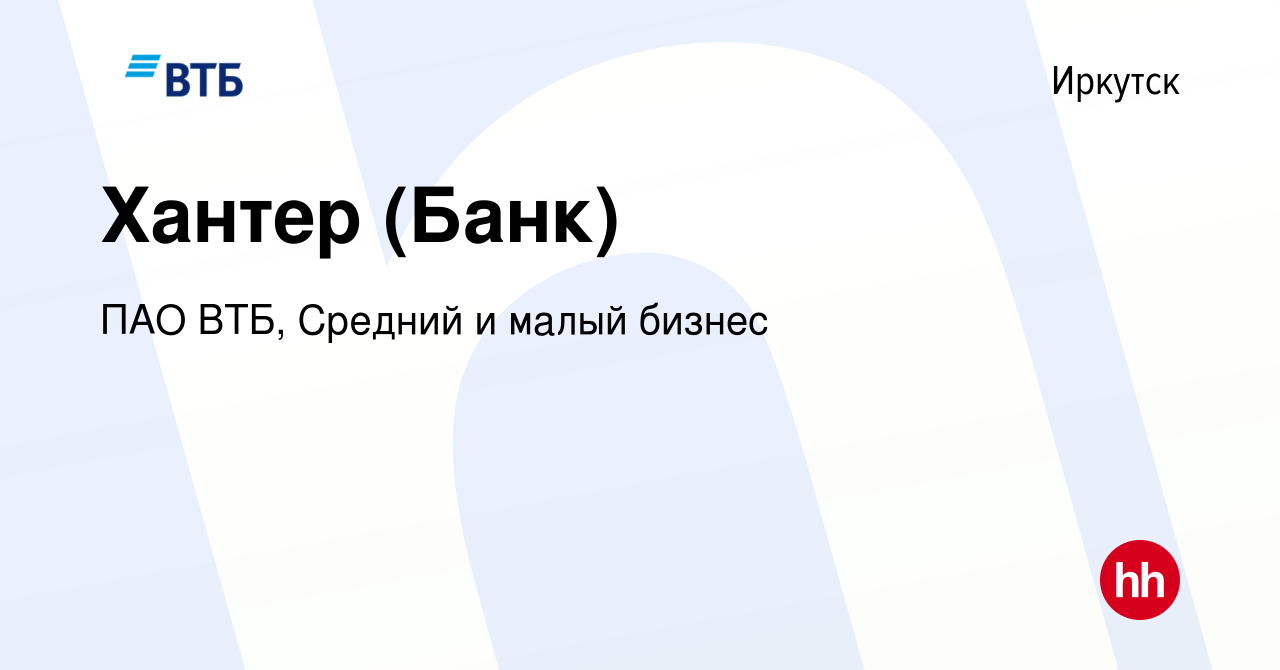 Вакансия Хантер (Банк) в Иркутске, работа в компании ПАО ВТБ, Средний и  малый бизнес