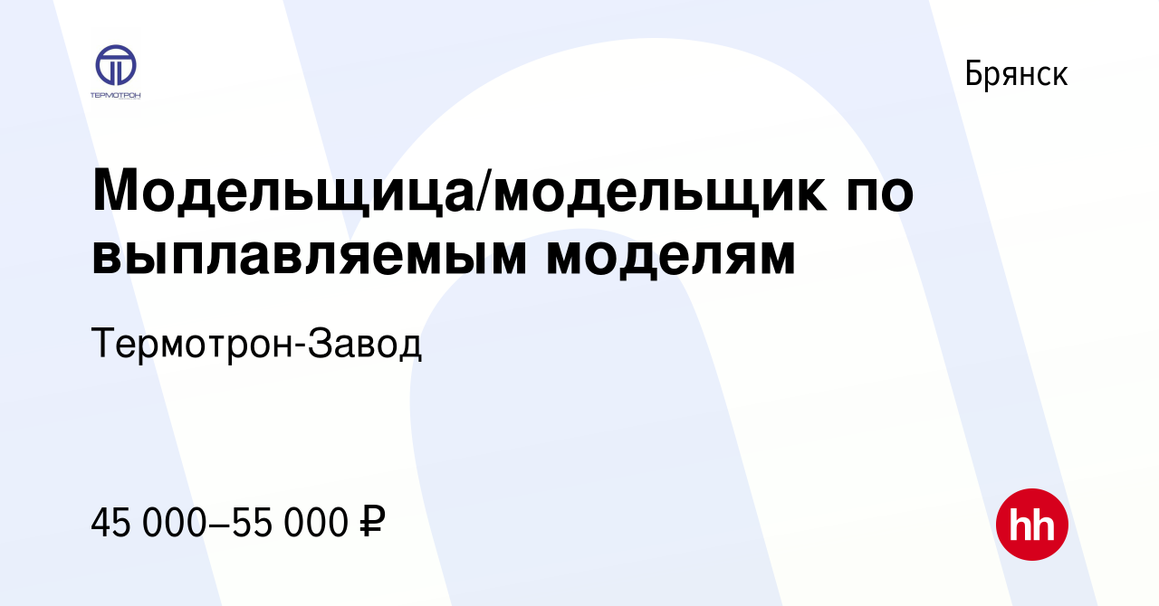 Вакансия Модельщица/модельщик по выплавляемым моделям в Брянске, работа в  компании Термотрон-Завод (вакансия в архиве c 2 мая 2024)