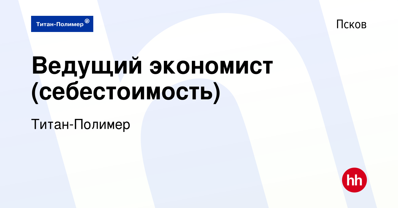 Вакансия Ведущий экономист (себестоимость) в Пскове, работа в компании  Титан-Полимер