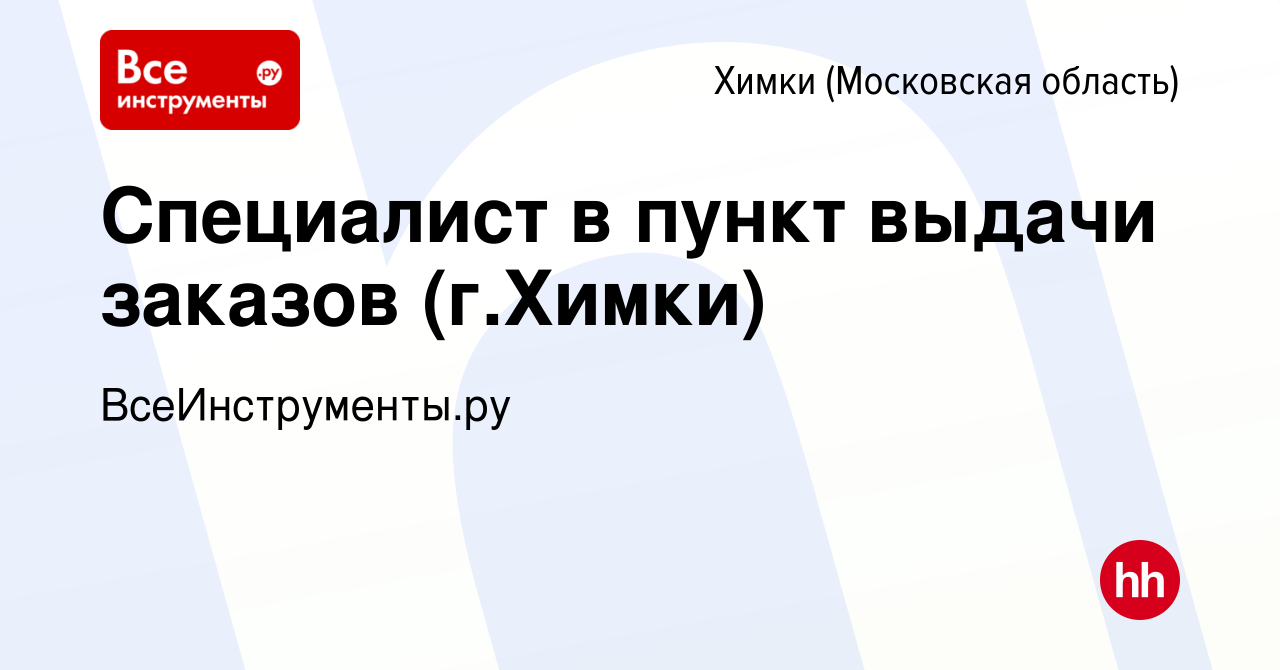 Вакансия Специалист в пункт выдачи заказов (г.Химки) в Химках, работа в  компании ВсеИнструменты.ру (вакансия в архиве c 18 марта 2024)