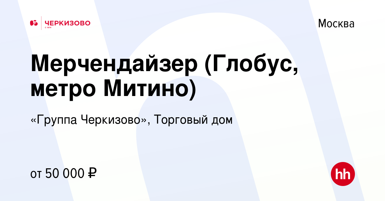 Вакансия Мерчендайзер (Глобус, метро Митино) в Москве, работа в компании  «Группа Черкизово», Торговый дом (вакансия в архиве c 12 апреля 2024)