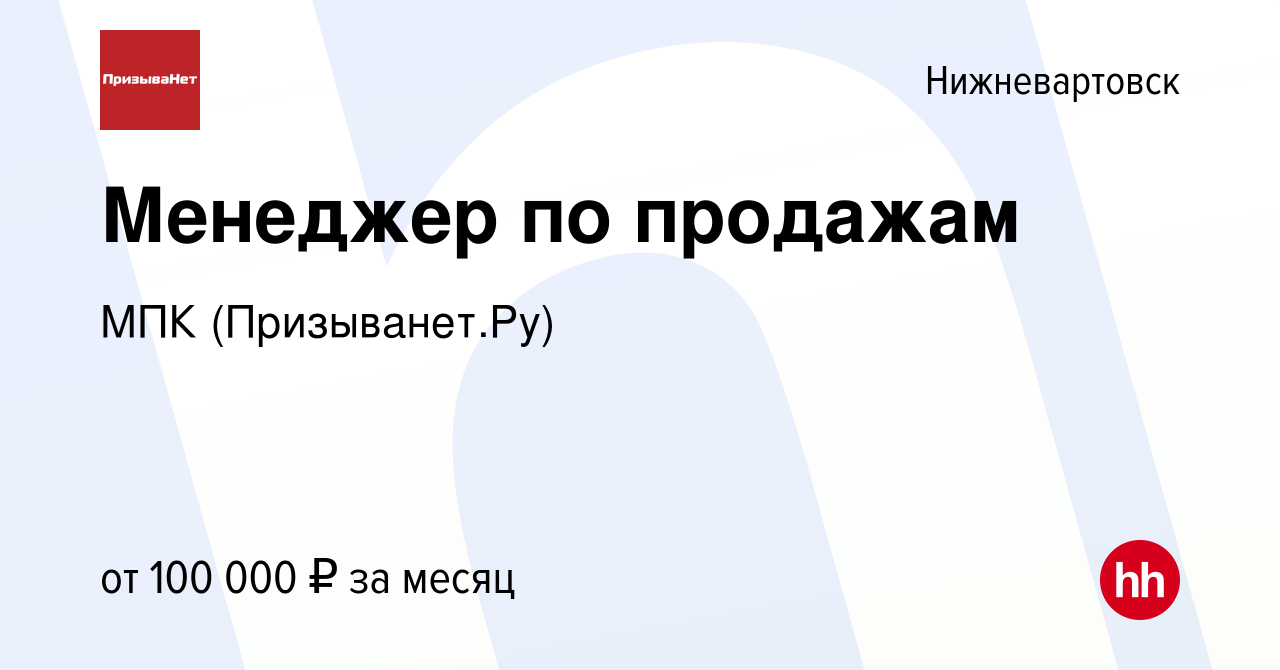 Вакансия Менеджер по продажам в Нижневартовске, работа в компании МПК  (Призыванет.Ру) (вакансия в архиве c 20 апреля 2024)