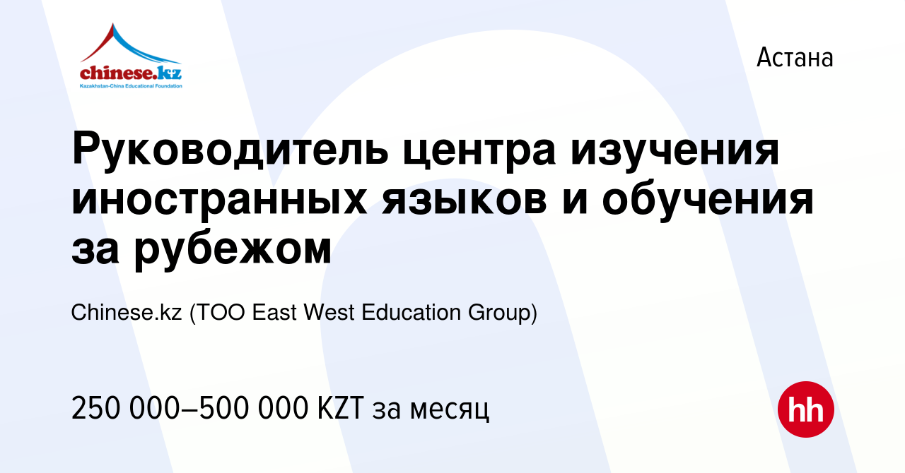 Вакансия Руководитель центра изучения иностранных языков и обучения за  рубежом в Астане, работа в компании Chinese.kz (ТОО East West Education  Group) (вакансия в архиве c 19 марта 2024)