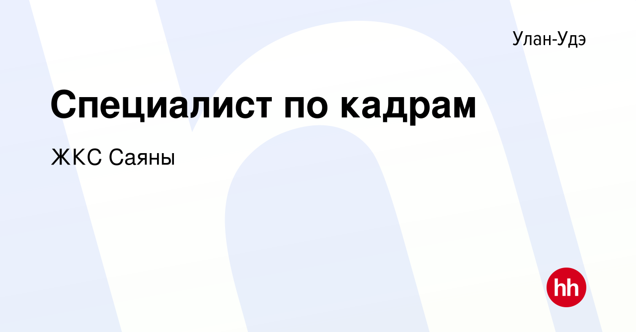 Вакансия Специалист по кадрам в Улан-Удэ, работа в компании ЖКС Саяны  (вакансия в архиве c 2 апреля 2024)