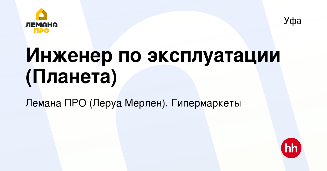 Вакансия Инженер по эксплуатации (Планета) в Уфе, работа в компании Леруа  Мерлен. Гипермаркеты