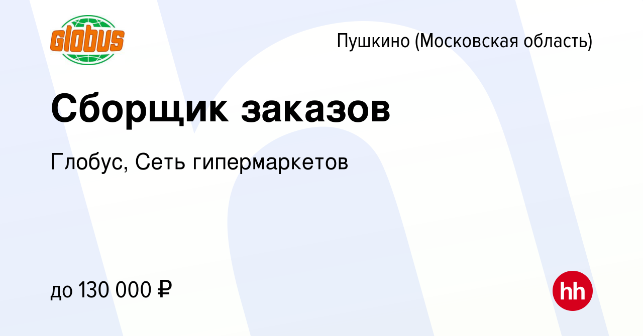 Вакансия Сборщик заказов в Пушкино (Московская область) , работа в компании  Глобус, Сеть гипермаркетов (вакансия в архиве c 25 апреля 2024)