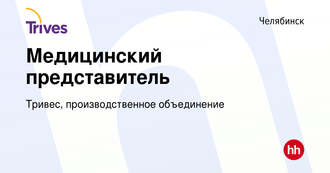 Вакансия Медицинский представитель в Челябинске, работа в компании Тривес,  производственное объединение (вакансия в архиве c 11 марта 2024)