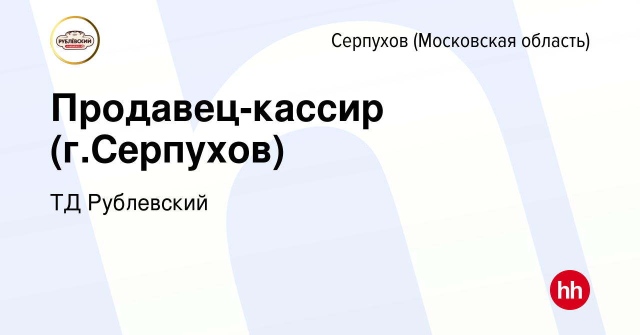 Вакансия Продавец-кассир (г.Серпухов) в Серпухове, работа в компании ТД  Рублевский (вакансия в архиве c 21 мая 2024)