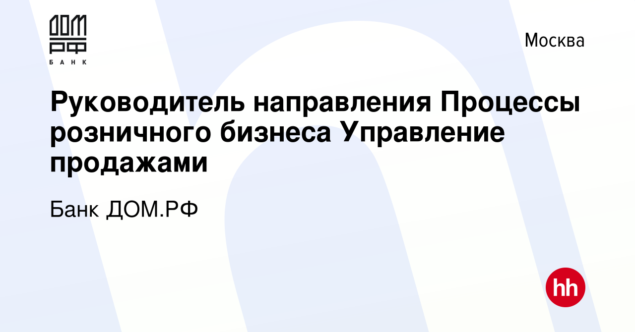 Вакансия Руководитель направления Процессы розничного бизнеса Управление  продажами в Москве, работа в компании Банк ДОМ.РФ (вакансия в архиве c 3  апреля 2024)