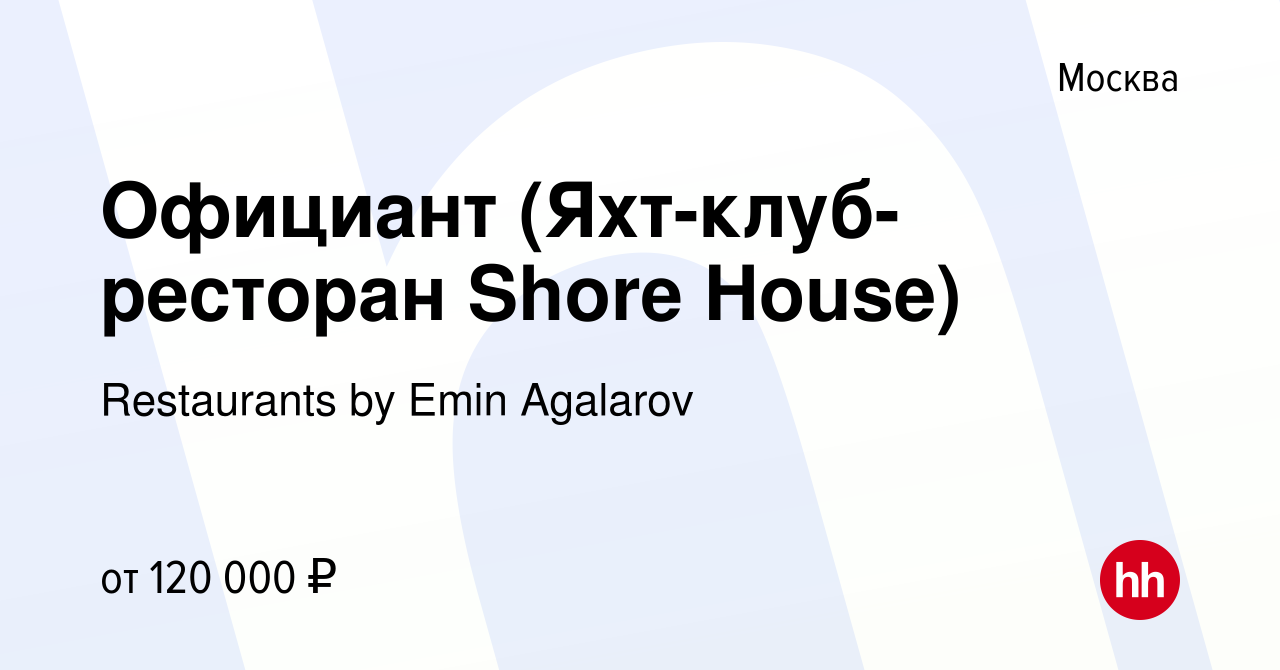 Вакансия Официант (Яхт-клуб-ресторан Shore House) в Москве, работа в  компании Restaurants by Emin Agalarov (вакансия в архиве c 29 мая 2024)