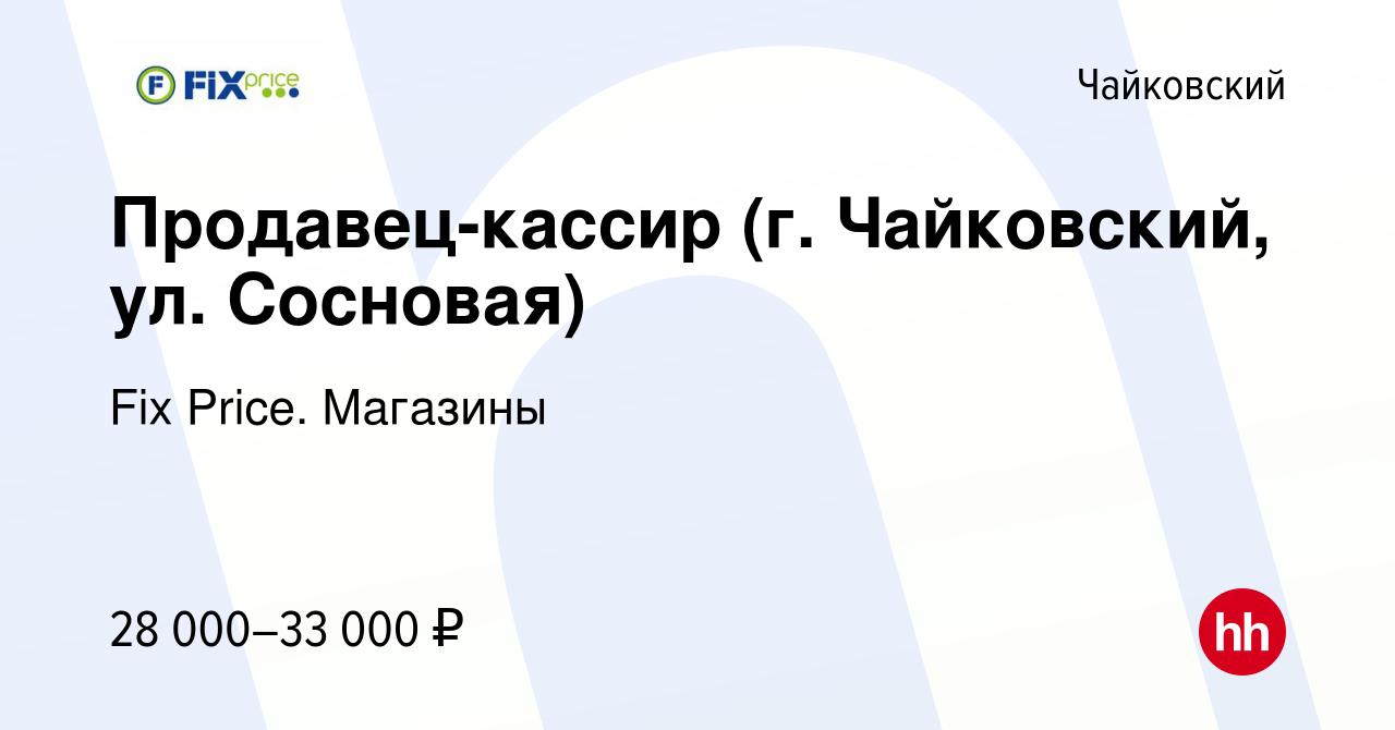 Вакансия Продавец-кассир (г. Чайковский, ул. Сосновая) в Чайковском, работа  в компании Fix Price. Магазины (вакансия в архиве c 21 апреля 2024)