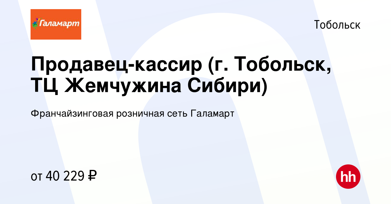 Вакансия Продавец-кассир (г. Тобольск, ТЦ Жемчужина Сибири) в Тобольске,  работа в компании Франчайзинговая розничная сеть Галамарт