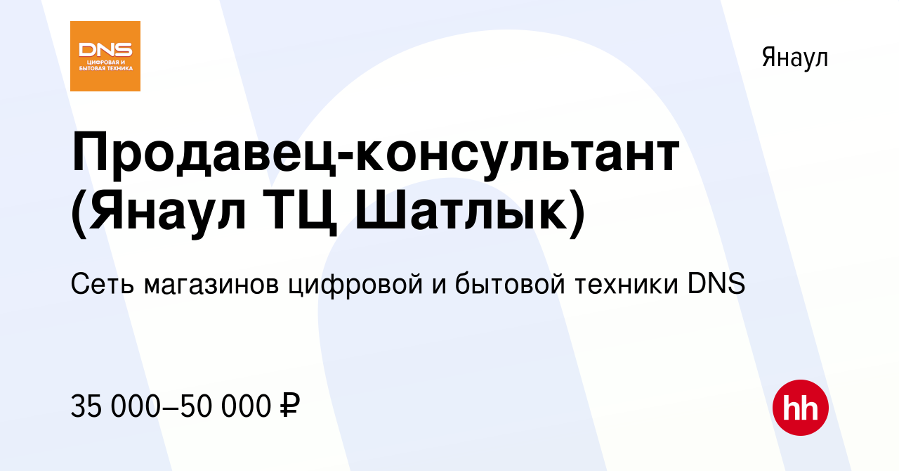 Вакансия Продавец-консультант (Янаул ТЦ Шатлык) в Янауле, работа в компании  Сеть магазинов цифровой и бытовой техники DNS (вакансия в архиве c 11 марта  2024)