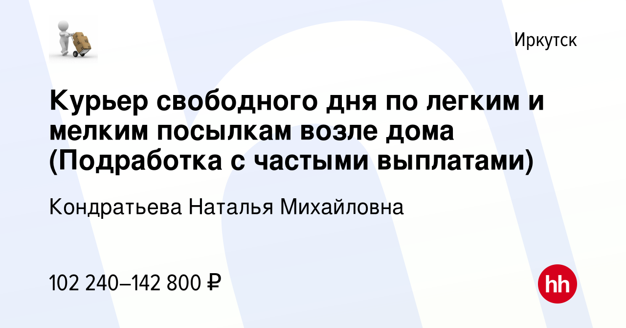 Вакансия Курьер свободного дня по легким и мелким посылкам возле дома ( Подработка с частыми выплатами) в Иркутске, работа в компании Кондратьева  Наталья Михайловна (вакансия в архиве c 3 апреля 2024)