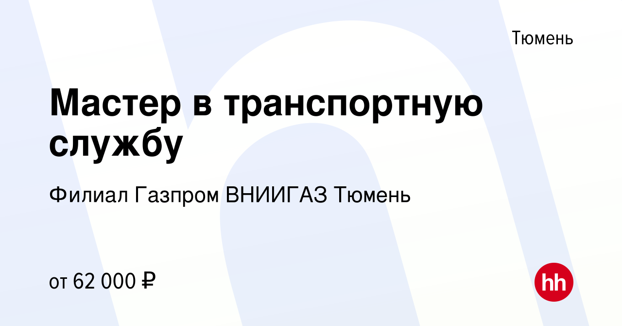 Вакансия Мастер в транспортную службу в Тюмени, работа в компании Филиал  Газпром ВНИИГАЗ Тюмень (вакансия в архиве c 3 апреля 2024)