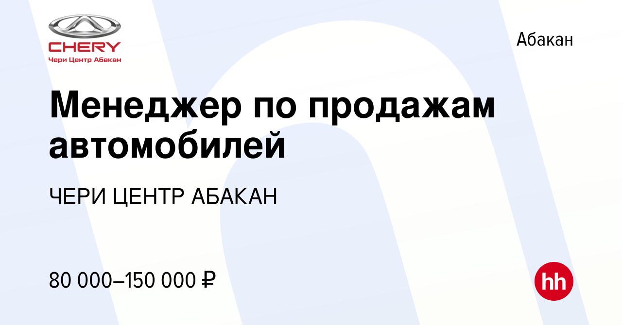 Вакансия Менеджер по продажам автомобилей в Абакане, работа в компании ЧЕРИ  ЦЕНТР АБАКАН (вакансия в архиве c 26 марта 2024)