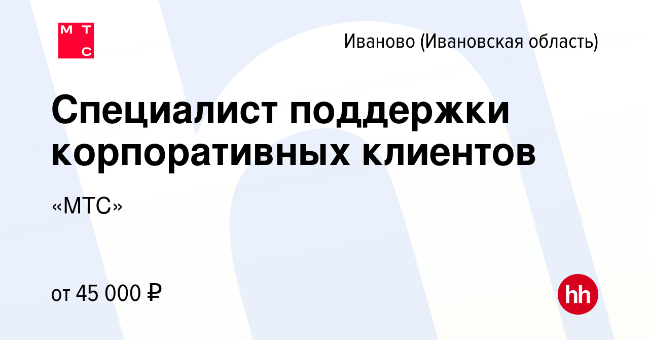 Вакансия Специалист поддержки корпоративных клиентов в Иваново, работа в  компании «МТС» (вакансия в архиве c 14 апреля 2024)