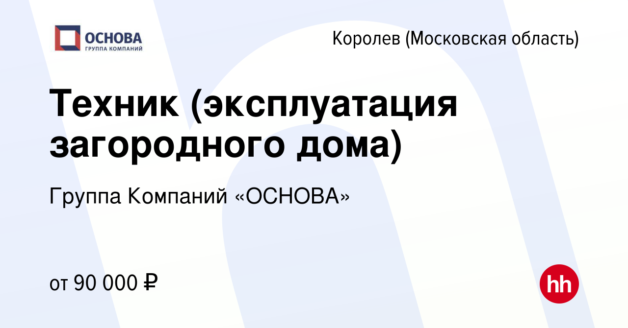 Вакансия Техник (эксплуатация загородного дома) в Королеве, работа в  компании Группа Компаний «ОСНОВА» (вакансия в архиве c 3 апреля 2024)